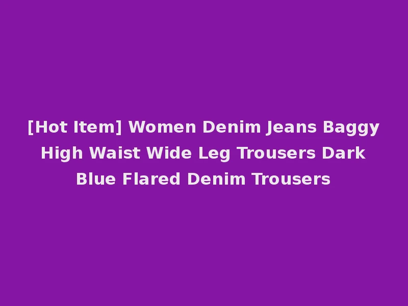 [Hot Item] Women Denim Jeans Baggy High Waist Wide Leg Trousers Dark Blue Flared Denim Trousers