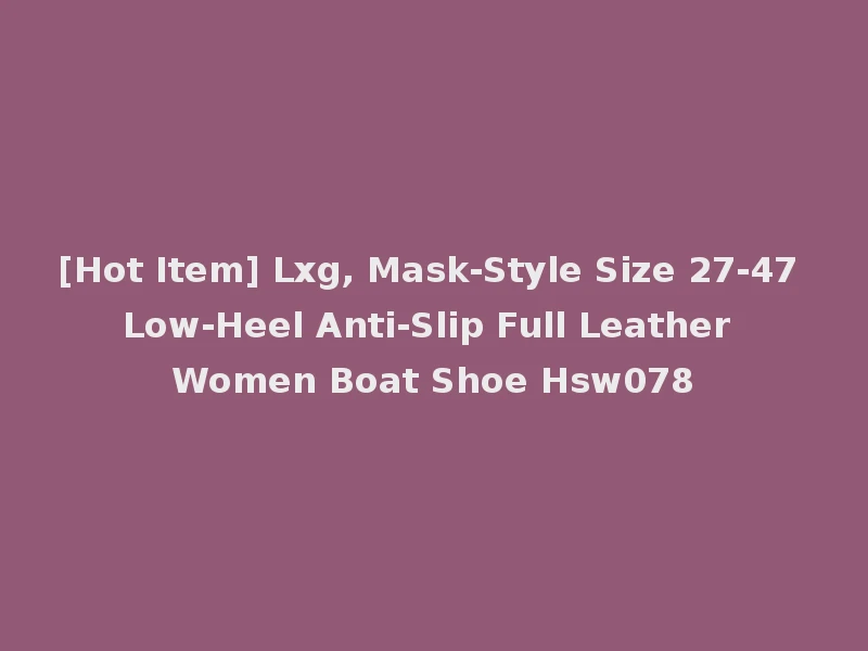 [Hot Item] Lxg, Mask-Style Size 27-47 Low-Heel Anti-Slip Full Leather Women Boat Shoe Hsw078