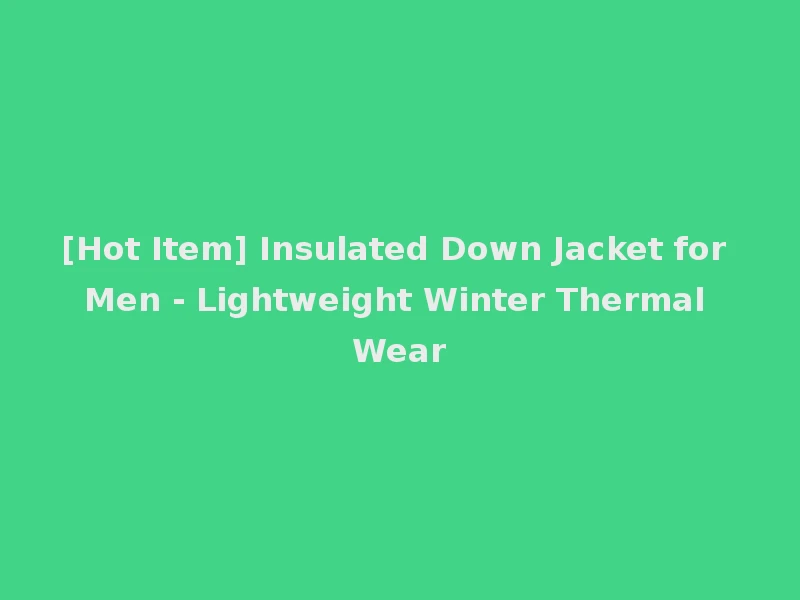 [Hot Item] Insulated Down Jacket for Men - Lightweight Winter Thermal Wear