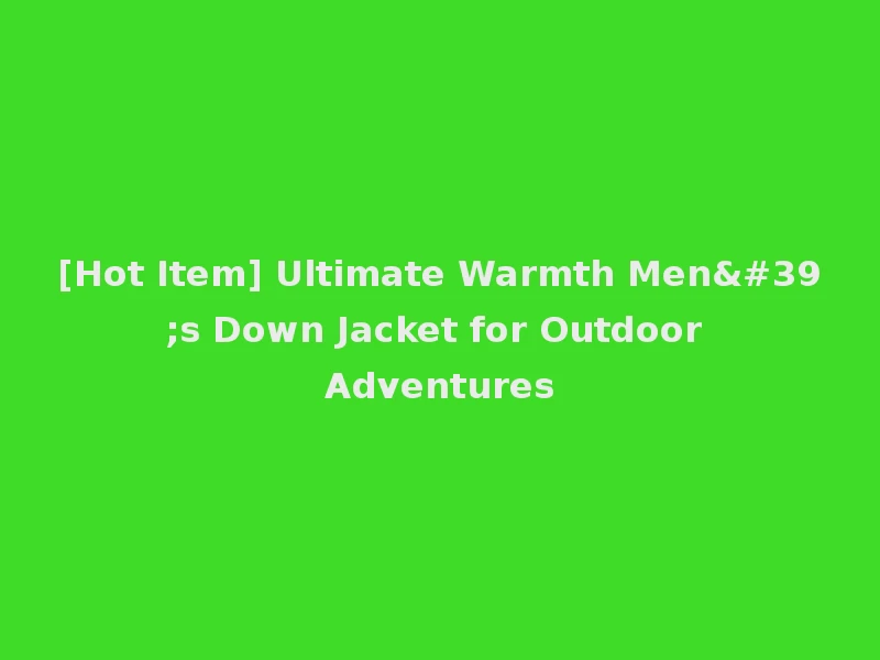 [Hot Item] Ultimate Warmth Men's Down Jacket for Outdoor Adventures