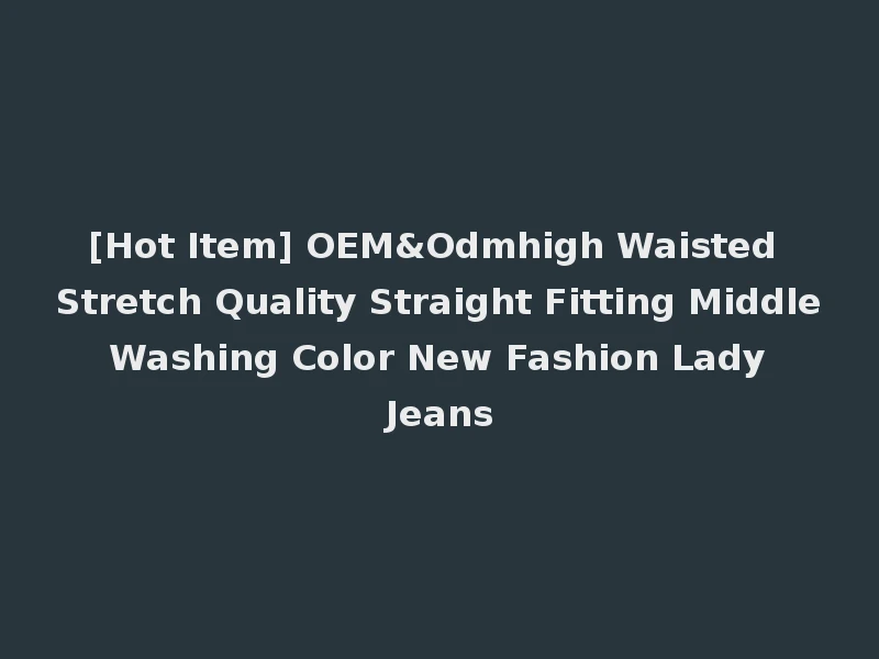 [Hot Item] OEM&Odmhigh Waisted Stretch Quality Straight Fitting Middle Washing Color New Fashion Lady Jeans