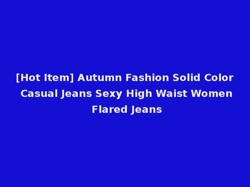 [Hot Item] Autumn Fashion Solid Color Casual Jeans Sexy High Waist Women Flared Jeans