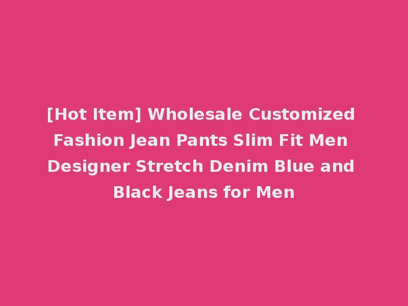 [Hot Item] Wholesale Customized Fashion Jean Pants Slim Fit Men Designer Stretch Denim Blue and Black Jeans for Men
