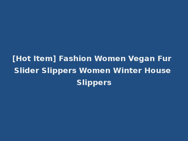 [Hot Item] Fashion Women Vegan Fur Slider Slippers Women Winter House Slippers