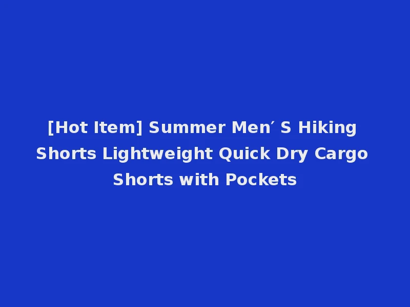 [Hot Item] Summer Men′ S Hiking Shorts Lightweight Quick Dry Cargo Shorts with Pockets