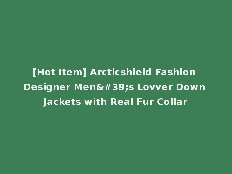 [Hot Item] Arcticshield Fashion Designer Men's Lovver Down Jackets with Real Fur Collar