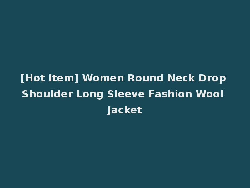 [Hot Item] Women Round Neck Drop Shoulder Long Sleeve Fashion Wool Jacket