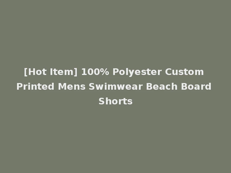 [Hot Item] 100% Polyester Custom Printed Mens Swimwear Beach Board Shorts