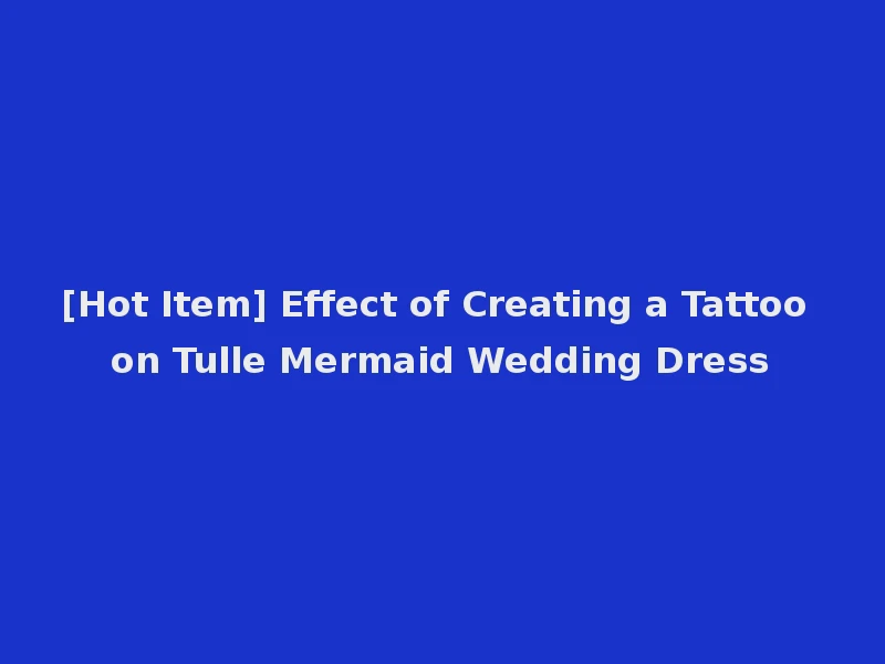 [Hot Item] Effect of Creating a Tattoo on Tulle Mermaid Wedding Dress