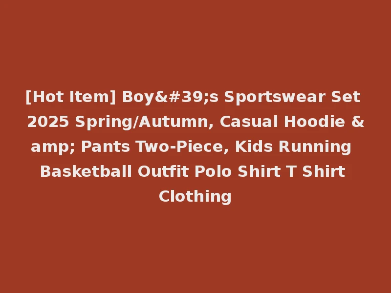[Hot Item] Boy's Sportswear Set 2025 Spring/Autumn, Casual Hoodie & Pants Two-Piece, Kids Running Basketball Outfit Polo Shirt T Shirt Clothing