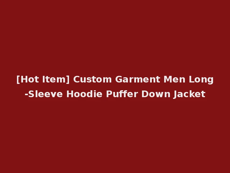 [Hot Item] Custom Garment Men Long-Sleeve Hoodie Puffer Down Jacket