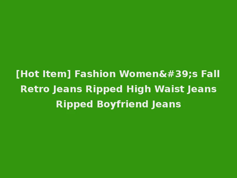 [Hot Item] Fashion Women's Fall Retro Jeans Ripped High Waist Jeans Ripped Boyfriend Jeans
