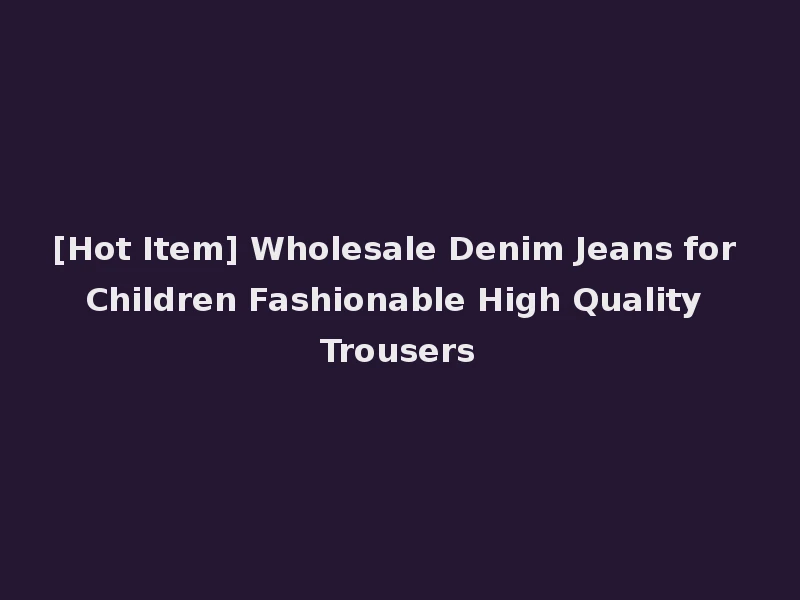 [Hot Item] Wholesale Denim Jeans for Children Fashionable High Quality Trousers