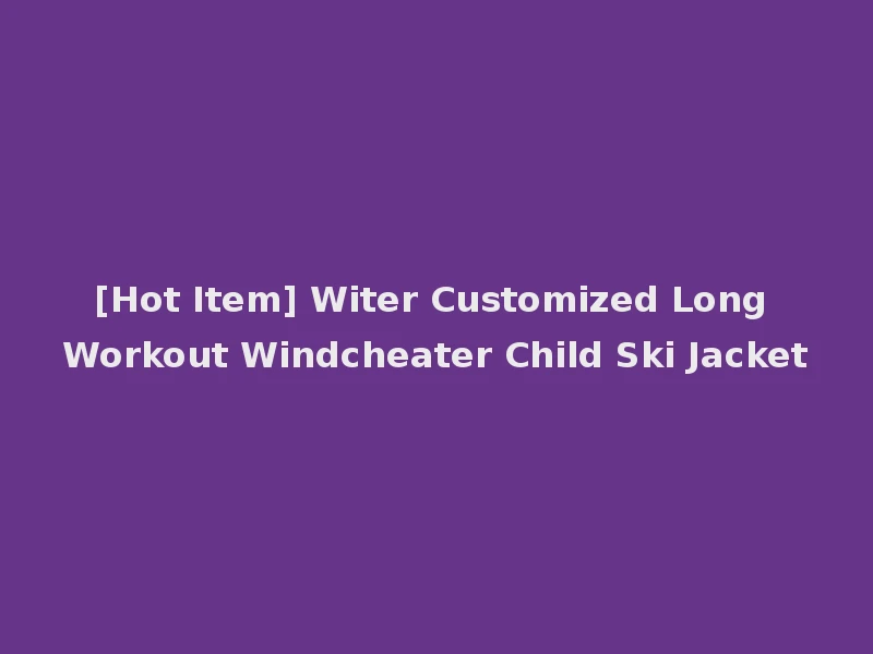 [Hot Item] Witer Customized Long Workout Windcheater Child Ski Jacket