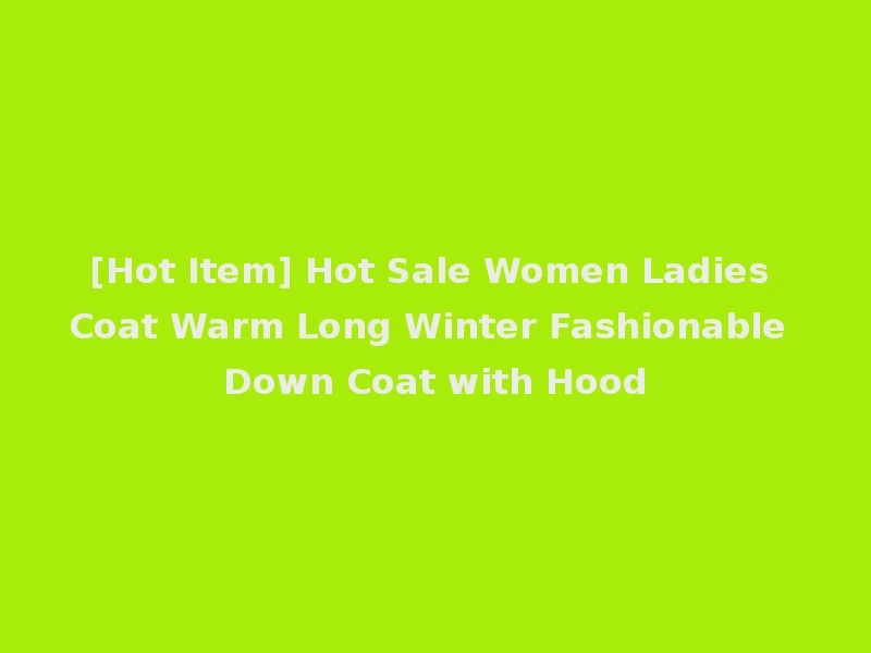 [Hot Item] Hot Sale Women Ladies Coat Warm Long Winter Fashionable Down Coat with Hood