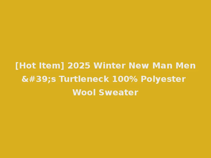 [Hot Item] 2025 Winter New Man Men's Turtleneck 100% Polyester Wool Sweater