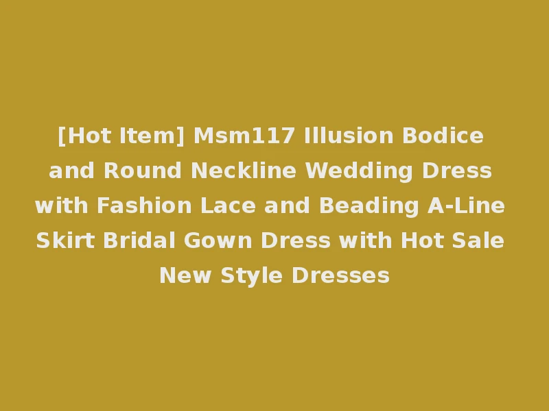 [Hot Item] Msm117 Illusion Bodice and Round Neckline Wedding Dress with Fashion Lace and Beading A-Line Skirt Bridal Gown Dress with Hot Sale New Style Dresses