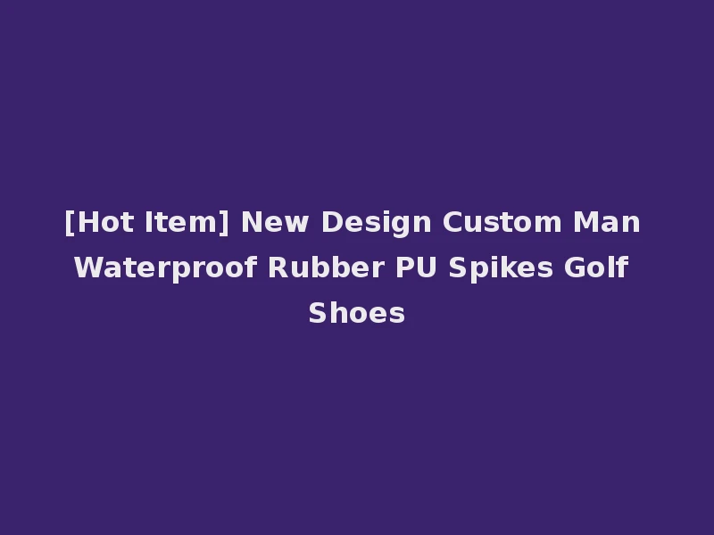 [Hot Item] New Design Custom Man Waterproof Rubber PU Spikes Golf Shoes