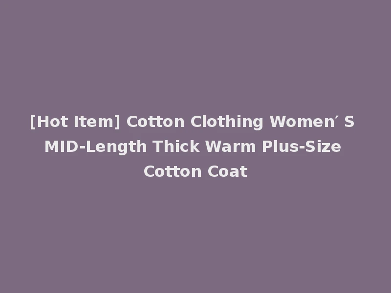 [Hot Item] Cotton Clothing Women′ S MID-Length Thick Warm Plus-Size Cotton Coat