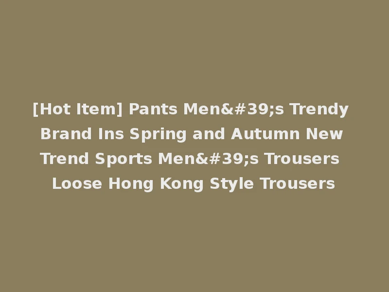 [Hot Item] Pants Men's Trendy Brand Ins Spring and Autumn New Trend Sports Men's Trousers Loose Hong Kong Style Trousers