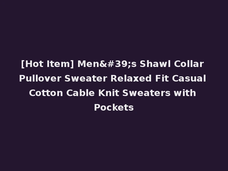 [Hot Item] Men's Shawl Collar Pullover Sweater Relaxed Fit Casual Cotton Cable Knit Sweaters with Pockets