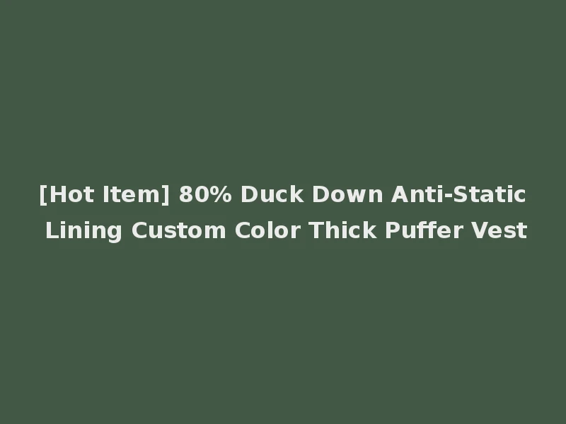 [Hot Item] 80% Duck Down Anti-Static Lining Custom Color Thick Puffer Vest