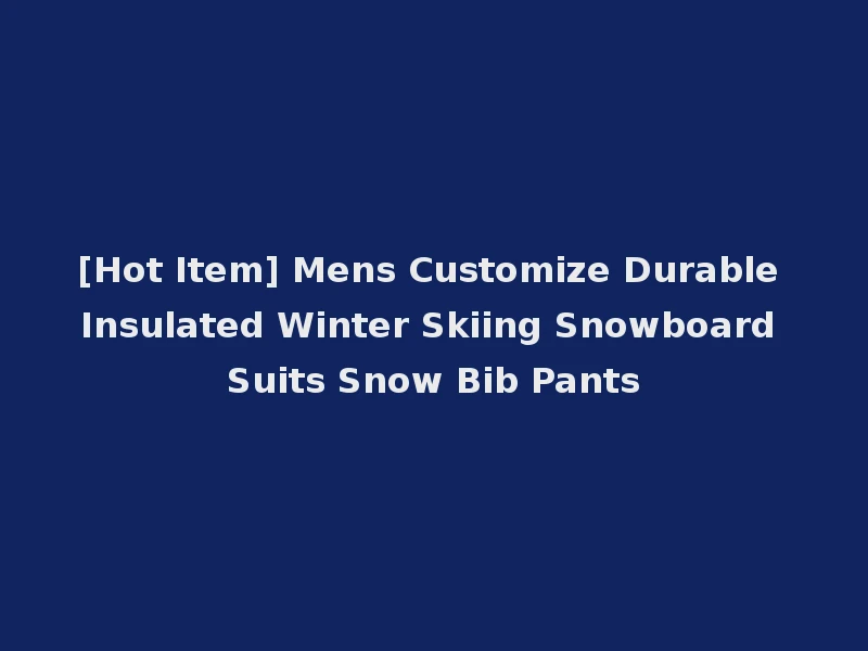 [Hot Item] Mens Customize Durable Insulated Winter Skiing Snowboard Suits Snow Bib Pants