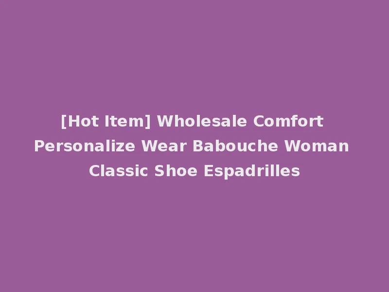[Hot Item] Wholesale Comfort Personalize Wear Babouche Woman Classic Shoe Espadrilles