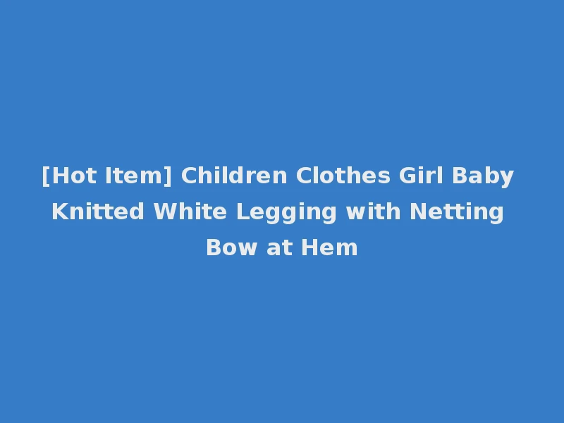 [Hot Item] Children Clothes Girl Baby Knitted White Legging with Netting Bow at Hem