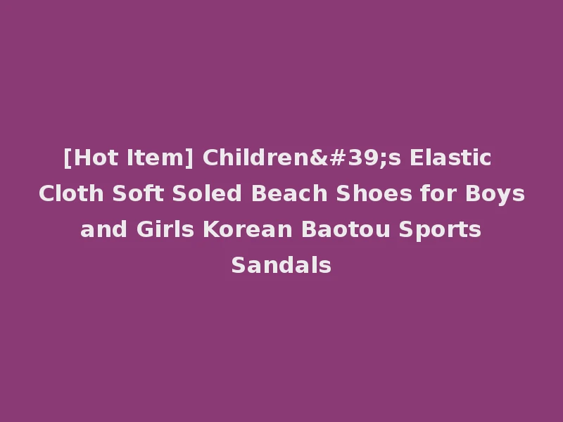 [Hot Item] Children's Elastic Cloth Soft Soled Beach Shoes for Boys and Girls Korean Baotou Sports Sandals