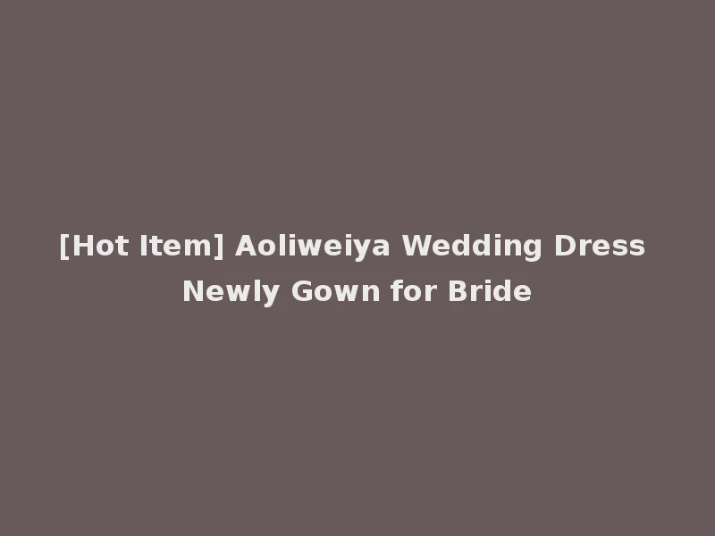 [Hot Item] Aoliweiya Wedding Dress Newly Gown for Bride
