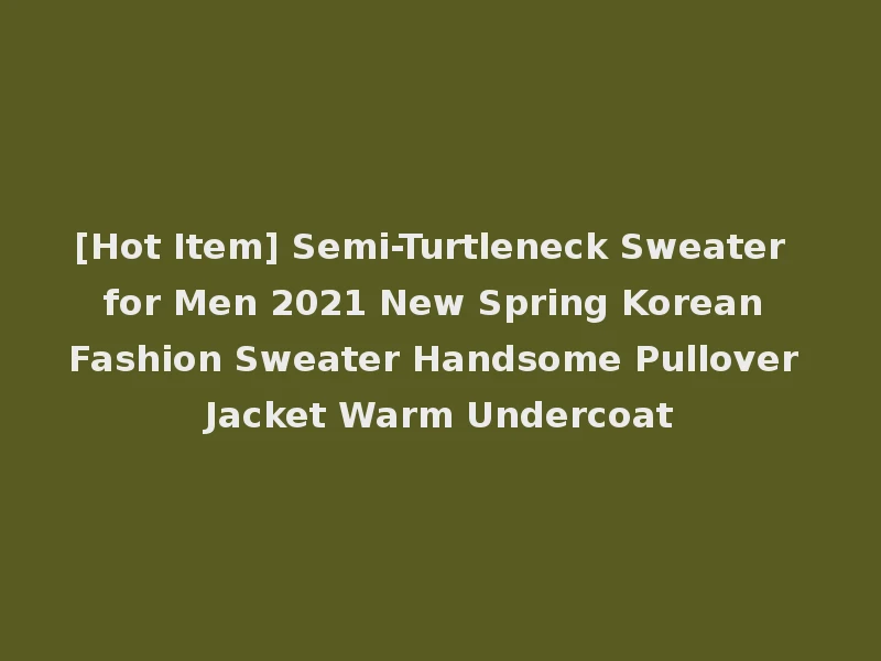 [Hot Item] Semi-Turtleneck Sweater for Men 2021 New Spring Korean Fashion Sweater Handsome Pullover Jacket Warm Undercoat