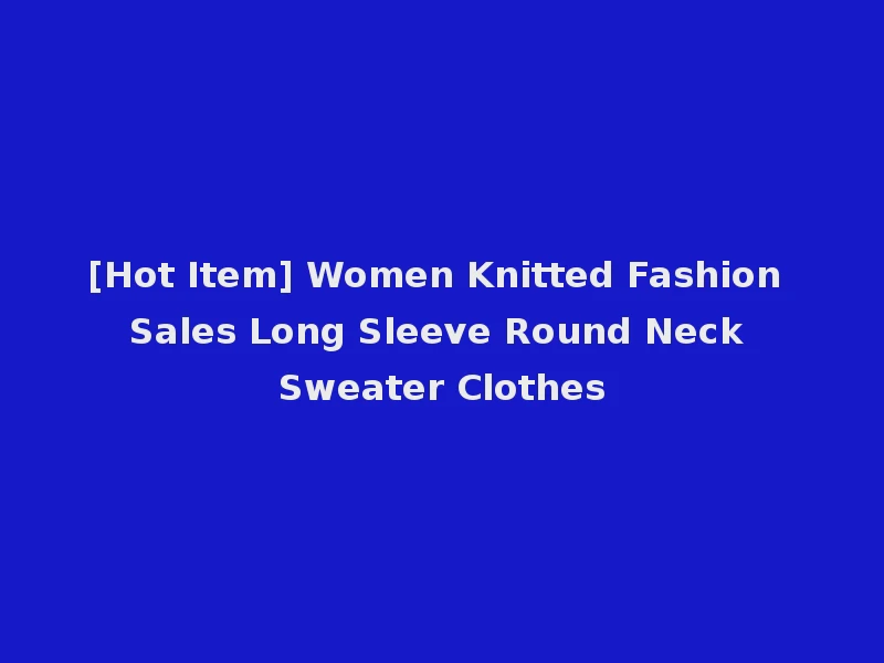 [Hot Item] Women Knitted Fashion Sales Long Sleeve Round Neck Sweater Clothes