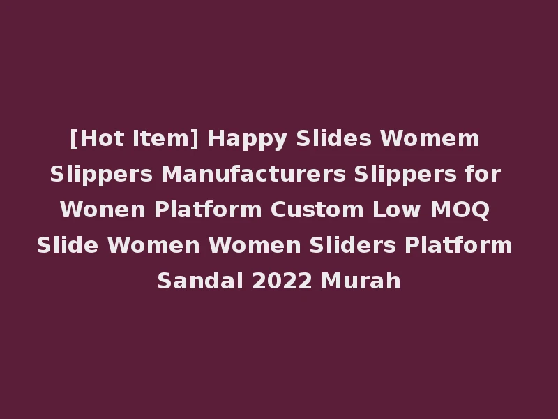 [Hot Item] Happy Slides Womem Slippers Manufacturers Slippers for Wonen Platform Custom Low MOQ Slide Women Women Sliders Platform Sandal 2022 Murah