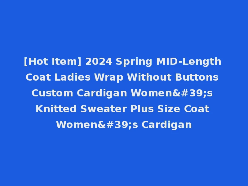 [Hot Item] 2024 Spring MID-Length Coat Ladies Wrap Without Buttons Custom Cardigan Women's Knitted Sweater Plus Size Coat Women's Cardigan