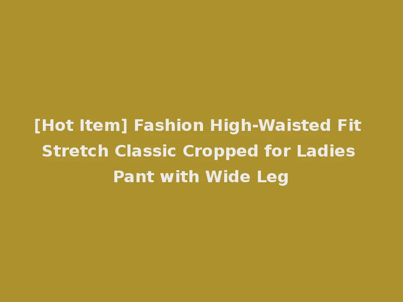 [Hot Item] Fashion High-Waisted Fit Stretch Classic Cropped for Ladies Pant with Wide Leg