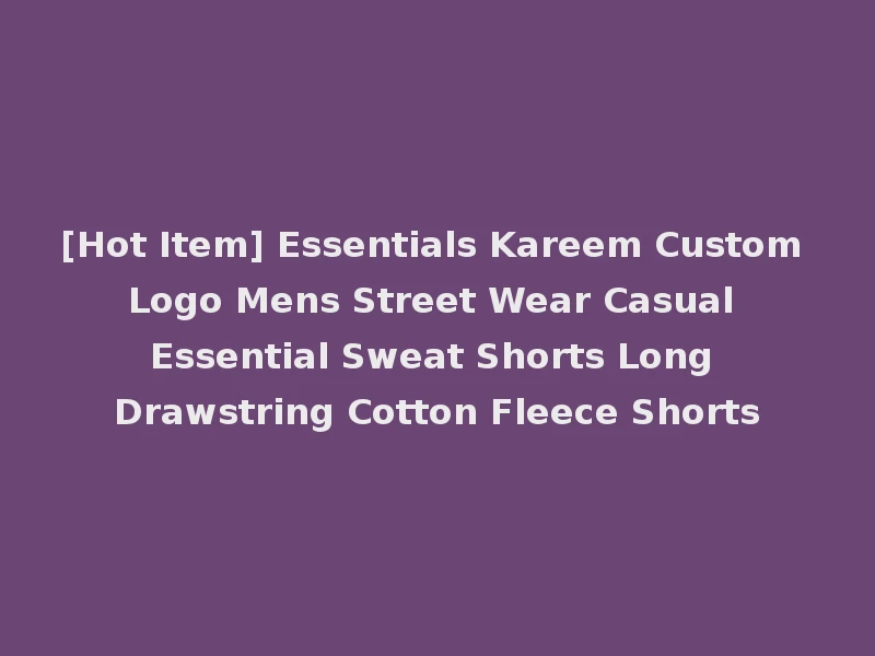 [Hot Item] Essentials Kareem Custom Logo Mens Street Wear Casual Essential Sweat Shorts Long Drawstring Cotton Fleece Shorts