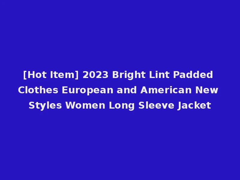 [Hot Item] 2023 Bright Lint Padded Clothes European and American New Styles Women Long Sleeve Jacket