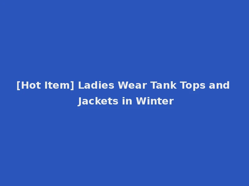 [Hot Item] Ladies Wear Tank Tops and Jackets in Winter
