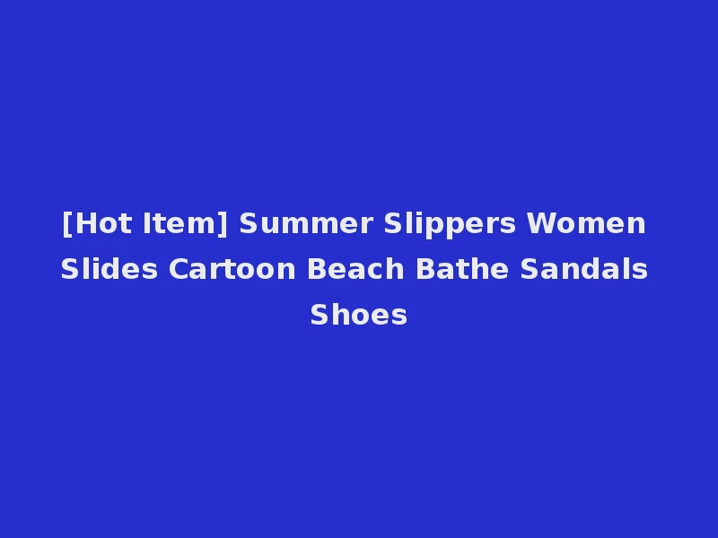 [Hot Item] Summer Slippers Women Slides Cartoon Beach Bathe Sandals Shoes