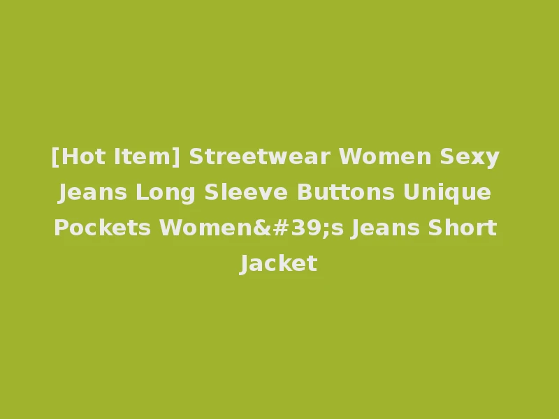 [Hot Item] Streetwear Women Sexy Jeans Long Sleeve Buttons Unique Pockets Women's Jeans Short Jacket