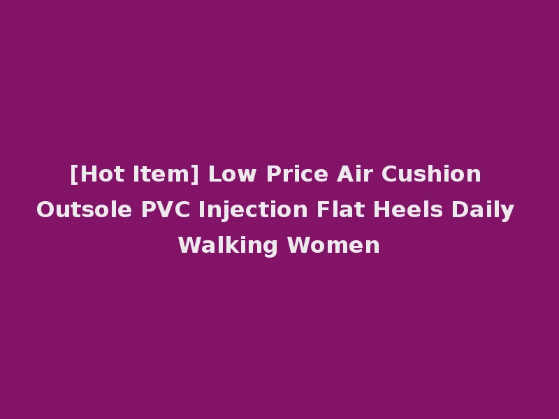 [Hot Item] Low Price Air Cushion Outsole PVC Injection Flat Heels Daily Walking Women