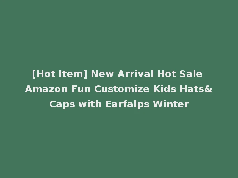 [Hot Item] New Arrival Hot Sale Amazon Fun Customize Kids Hats&Caps with Earfalps Winter