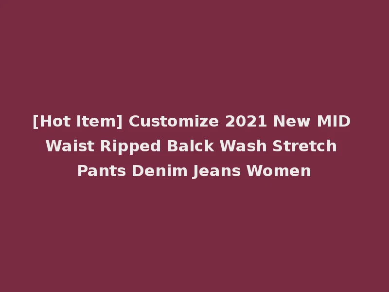 [Hot Item] Customize 2021 New MID Waist Ripped Balck Wash Stretch Pants Denim Jeans Women