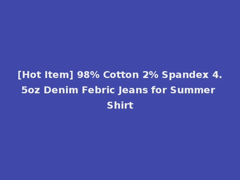 [Hot Item] 98% Cotton 2% Spandex 4.5oz Denim Febric Jeans for Summer Shirt