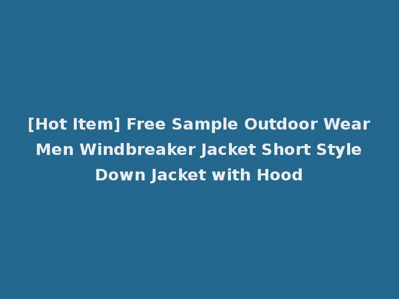 [Hot Item] Free Sample Outdoor Wear Men Windbreaker Jacket Short Style Down Jacket with Hood