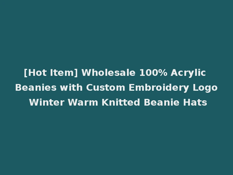 [Hot Item] Wholesale 100% Acrylic Beanies with Custom Embroidery Logo Winter Warm Knitted Beanie Hats