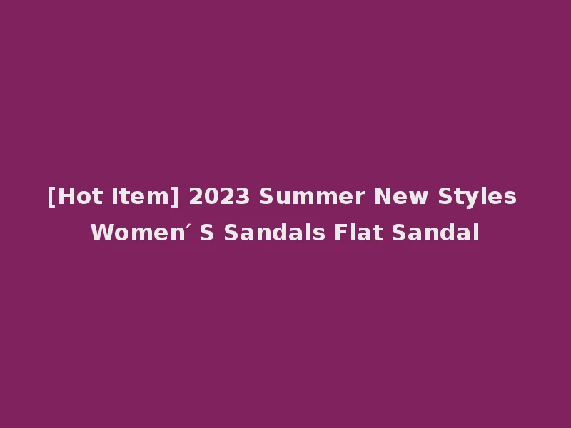 [Hot Item] 2023 Summer New Styles Women′ S Sandals Flat Sandal