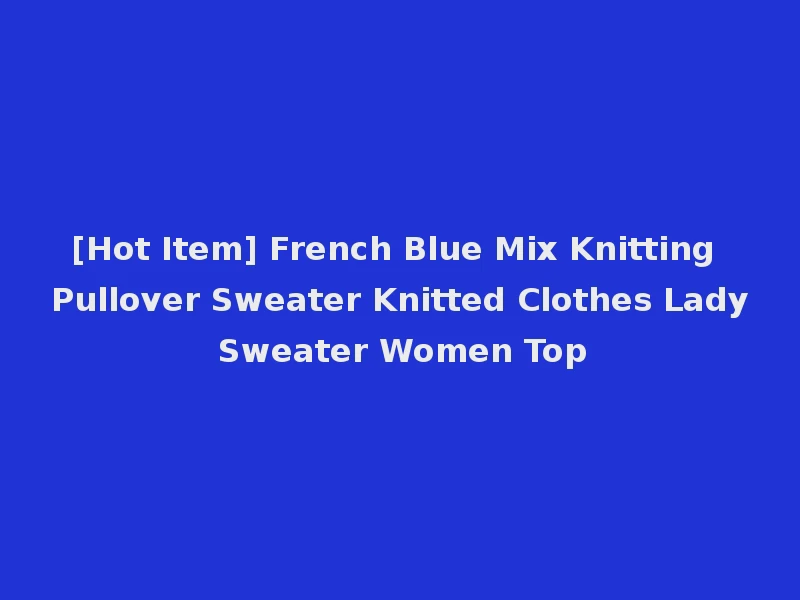 [Hot Item] French Blue Mix Knitting Pullover Sweater Knitted Clothes Lady Sweater Women Top