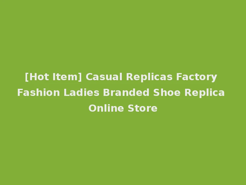 [Hot Item] Casual Replicas Factory Fashion Ladies Branded Shoe Replica Online Store